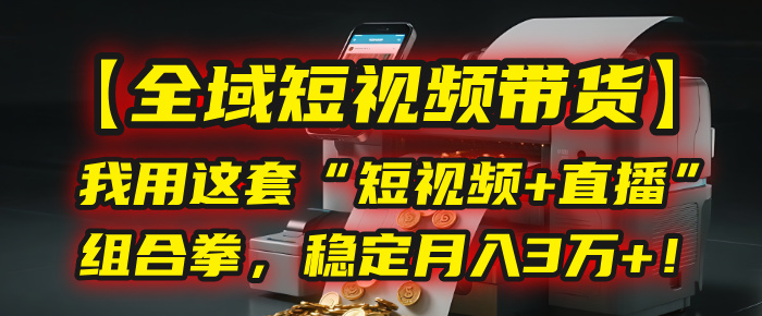 【全域短视频带货】我用这套“短视频+直播”组合拳，稳定月入3万+！-卧狐科技网