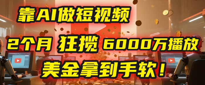 4000小时播放才能赚钱？别傻了！他靠AI做短视频，2个月狂揽6000万播放，美金拿到手软！-卧狐科技网