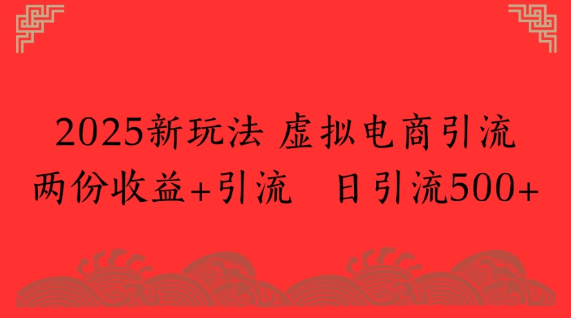 2025新玩法，虚拟电商引流两份收益+引流 日引流500+-卧狐科技网
