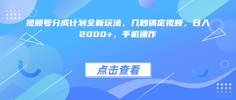 视频号分成计划全新玩法，几秒搞定视频，日入2000+，手机操作-卧狐科技网