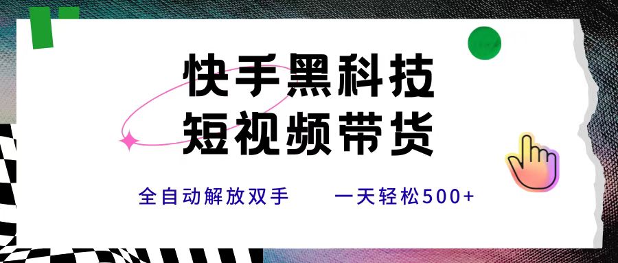 快手黑科技短视频带货，条条原创无脑搬运，新手小白轻松一天500+-卧狐科技网