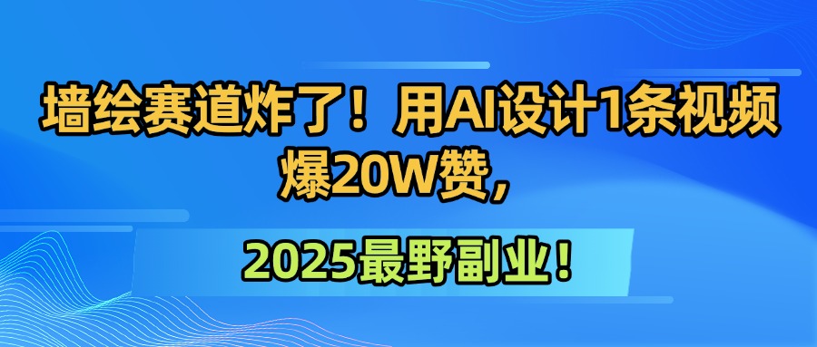 墙绘赛道炸了！用AI设计1条视频爆20W赞，2025最野副业！-卧狐科技网