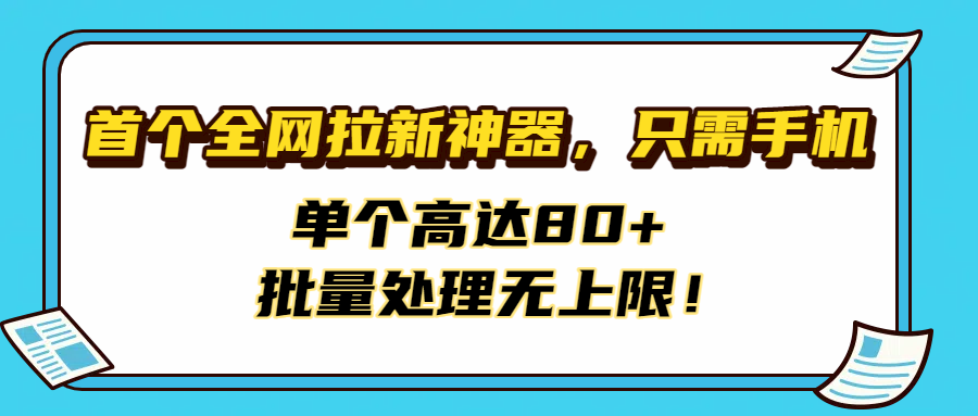 首个全网拉新神器，只需手机，单个高达80+，批量处理无上限！-卧狐科技网
