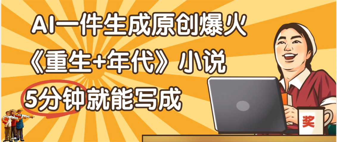 天呐！现在爆火的《重生+年代》类型的小说，现在用这个AI软件就可以一键生成原创小说了-卧狐科技网