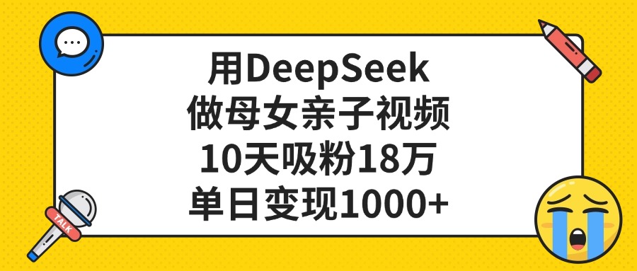 用DeepSeek做母女亲子视频，单日变现1000+，10天吸粉18万-卧狐科技网