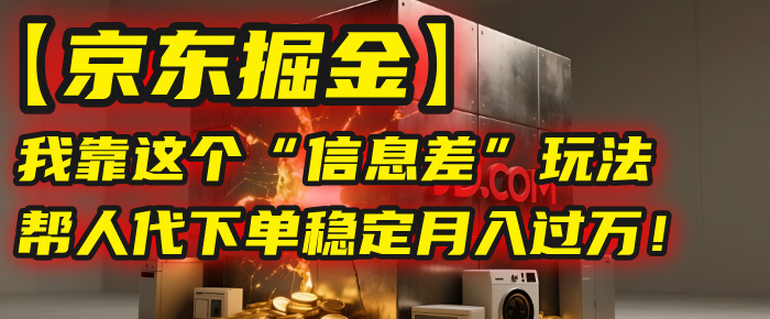 【京东掘金】我靠这个“信息差”玩法，帮人代下单，稳定月入过万！-卧狐科技网