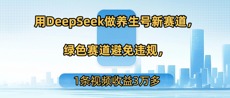 用DeepSeek做养生号新赛道，绿色赛道避免违规，1条视频收益3万多-卧狐科技网
