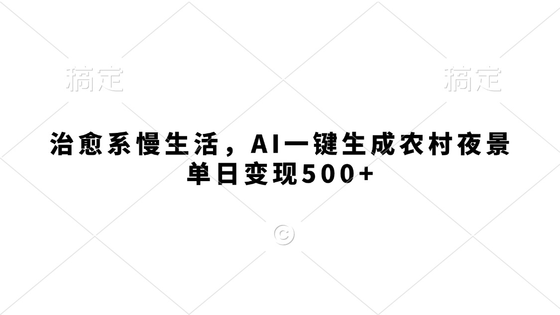治愈系慢生活，AI一键生成农村夜景，单日变现500+-卧狐科技网