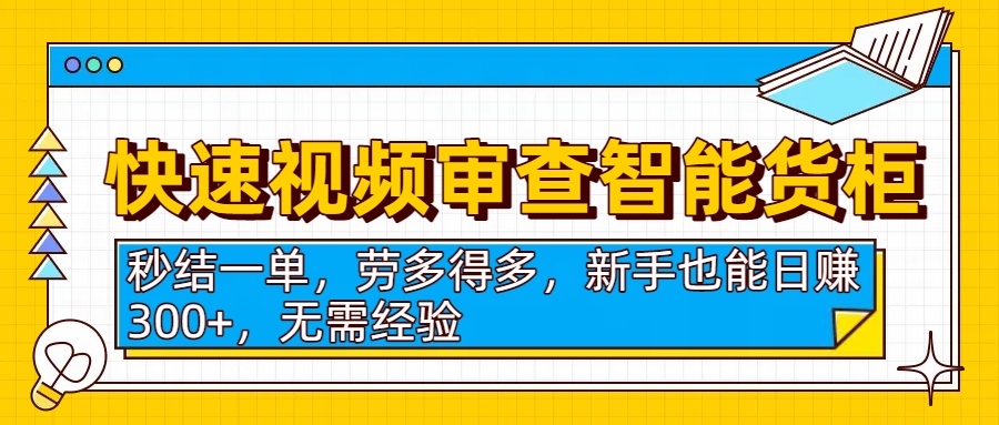 快速视频审查智能货柜，秒结一单，劳多得多，新手也能日赚300+，无需经验-卧狐科技网