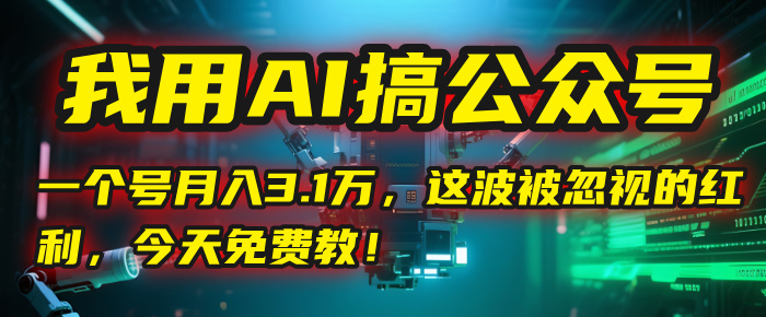 我用AI搞公众号，一个号月入3.1万，这波被忽视的红利，今天免费教！-卧狐科技网