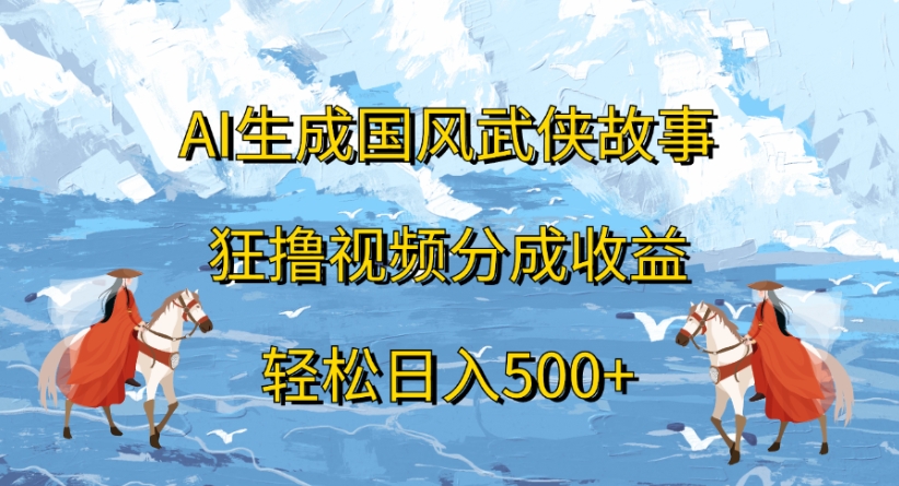 ai生成国风武侠故事狂撸视频分成收益轻松日入500+-卧狐科技网