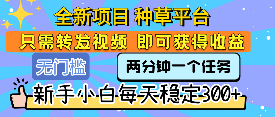 全新项目 种草平台 只需要转发任务视频 即可获得收益 新手小白每天稳定300+-卧狐科技网