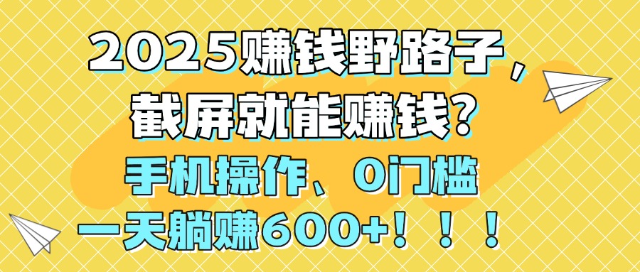 2025赚钱野路子，截屏就能赚钱？手机操作0门槛，一天躺赚600+！！！-卧狐科技网
