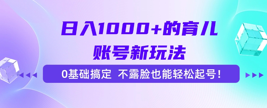 日入1000+的育儿账号新玩法，0基础搞定，不露脸也能轻松起号！-卧狐科技网