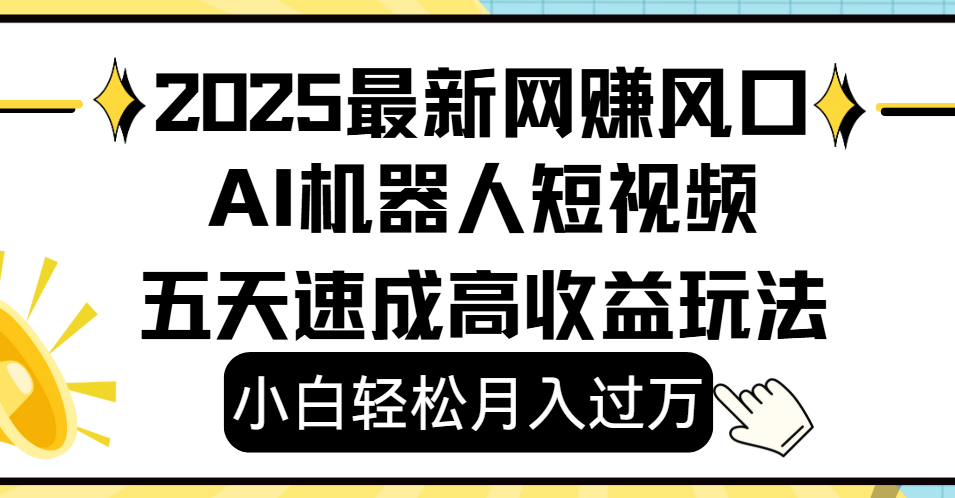 2025最新网赚变现风口，Ai 机器人短视频，小白轻松月入过万，五天速成高收益玩法-卧狐科技网