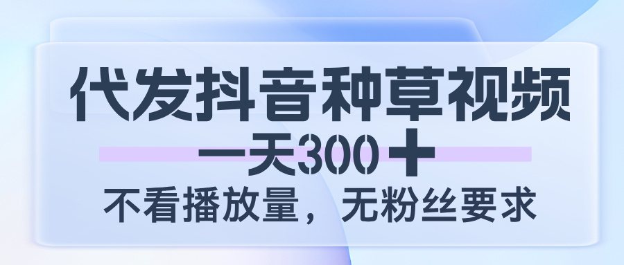 代发抖音种草视频，一天300，不看播放量，无粉丝要求-卧狐科技网