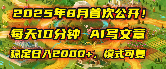 2025年首次公开，每天10分钟，用AI写文章，稳定日入2000+，模式可复制！-卧狐科技网
