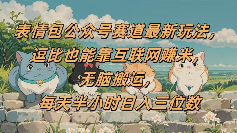 表情包公众号赛道，逗比也能靠互联网赚米，无脑搬运，小白也能日入三位数-卧狐科技网