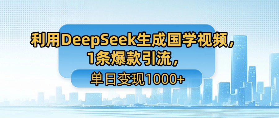 利用DeepSeek生成国学视频，1条爆款引流，单日变现1000+-卧狐科技网