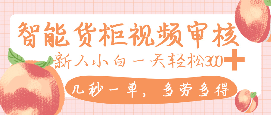 智能货柜视频审核，几秒一单，多劳多得，新人小白一天轻松 300+，零门槛-卧狐科技网