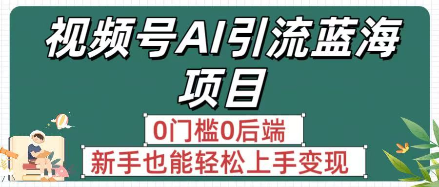 疯传！视频号AI引流蓝海项目，0门槛0后端，新手也能轻松上手变现-卧狐科技网