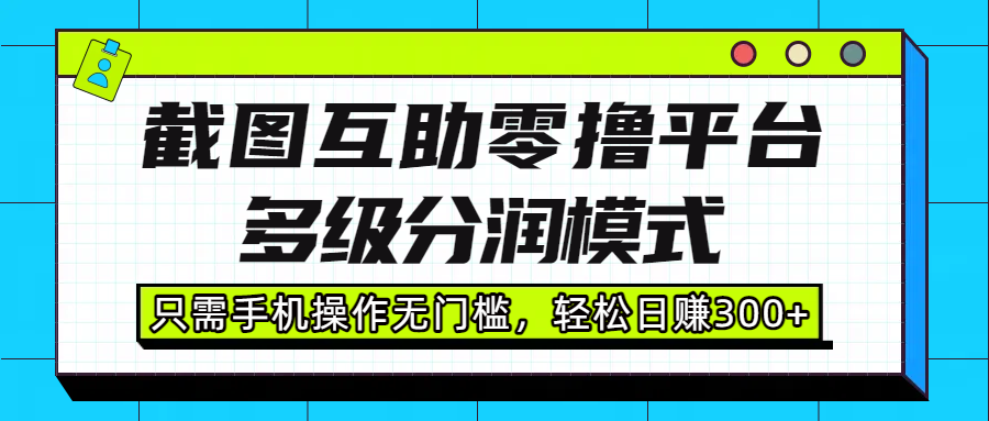 截图互助零撸平台，多级分润模式，只需手机操作无门槛，轻松日赚300+-卧狐科技网