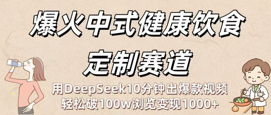 爆火中式健康饮食定制赛道：用DeepSeek10分钟出爆款视频，轻松破100w浏览变现1000+-卧狐科技网