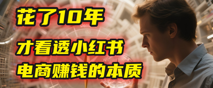 我花了10年，才看透小红书电商赚钱的2个字：本质-卧狐科技网