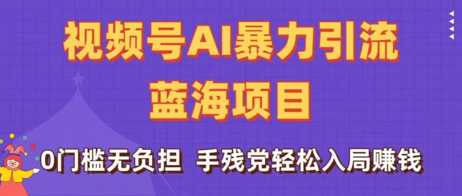刷屏了！视频号AI暴力引流蓝海项目，0门槛无负担，手残党轻松入局赚钱-卧狐科技网