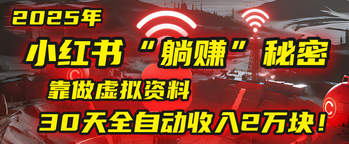 2025年，小红书的“躺赚”秘密被我扒出来了，靠做虚拟资料，30天全自动收入2万块！-卧狐科技网