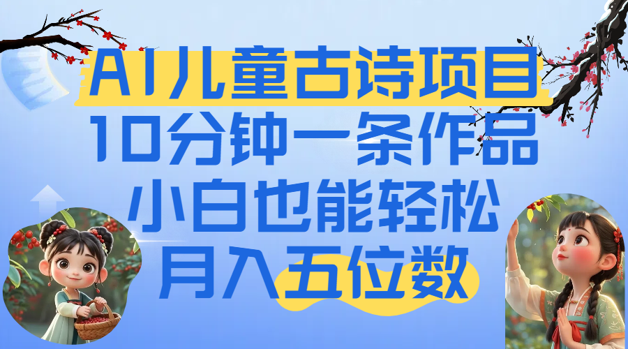爆火AI儿童古诗项目！10分钟一条作品，小白也能轻松月入五位数-卧狐科技网