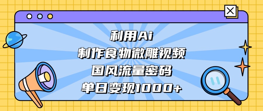 利用Ai制作，食物微雕视频，国风流量密码，单日变现1000+-卧狐科技网