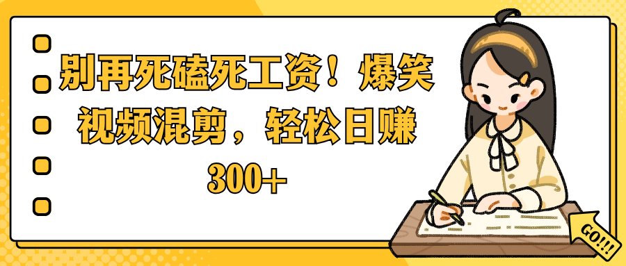 别再死磕死工资！爆笑视频混剪，轻松日赚 300+-卧狐科技网