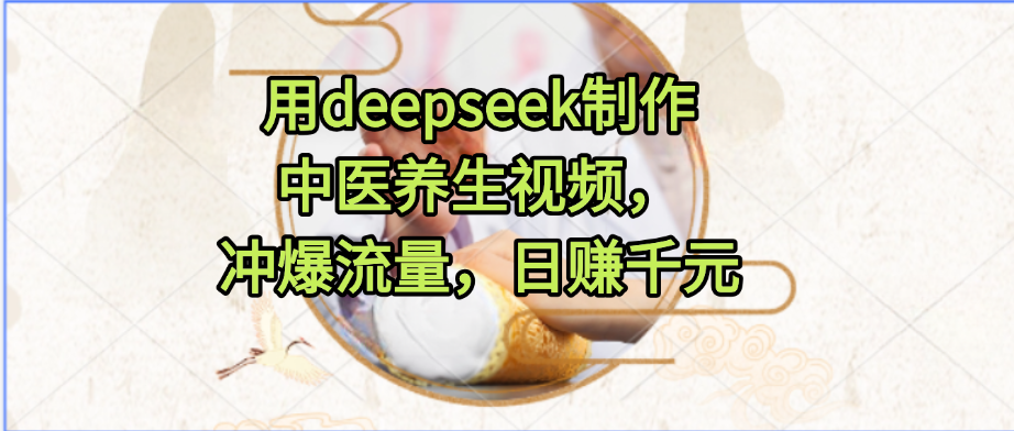 用deepseek制作中医养生视频，冲爆流量，日赚千元-卧狐科技网