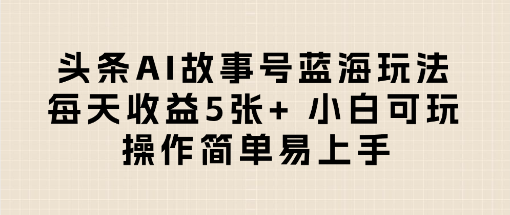 头条AI故事号蓝海玩法 每天收益5张+ 小白可玩 操作简单易上手-卧狐科技网