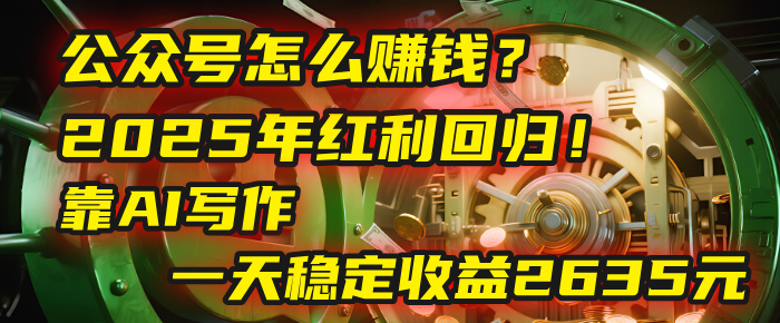 公众号怎么赚钱？2025年红利回归！靠AI写作，一天稳定收益2635元（10分钟上手）-卧狐科技网