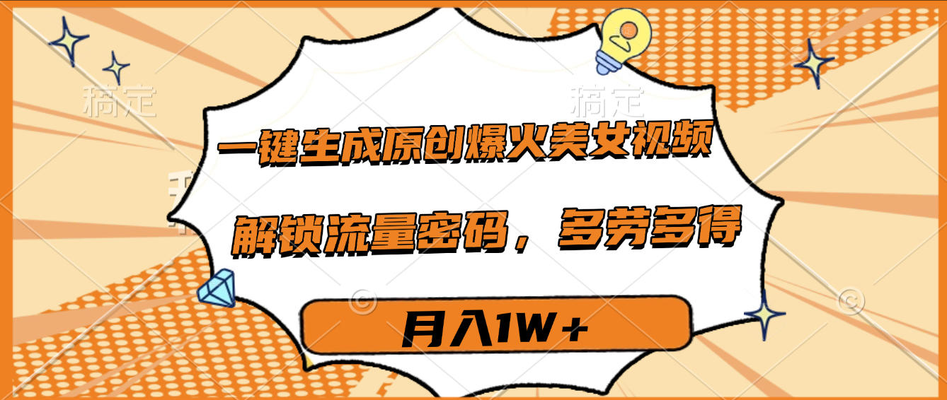 一键生成原创爆火美女视频，多劳多得，解锁流量密码，月入1W+-卧狐科技网