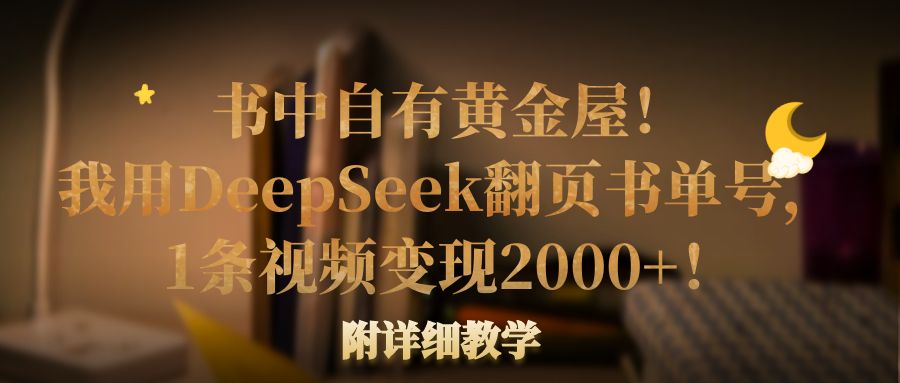 书中自有黄金屋！我用DeepSeek翻页书单号，1条视频变现2000+！附详细教学-卧狐科技网