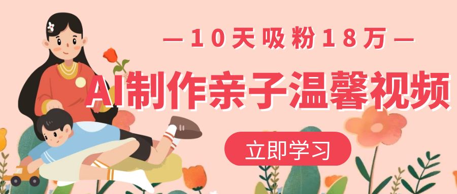 AI制作亲子温馨视频，10天吸粉18万-卧狐科技网