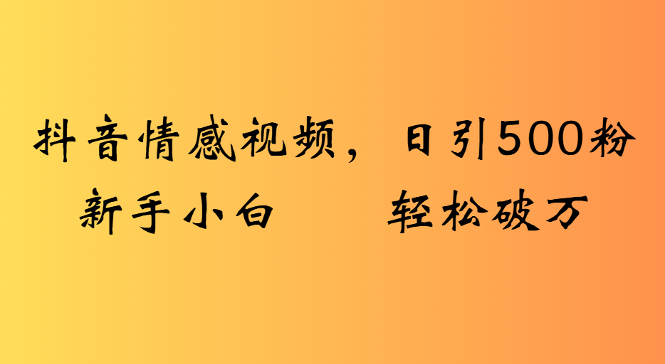 抖音情感视频，日引500粉新手小白轻松破万-卧狐科技网