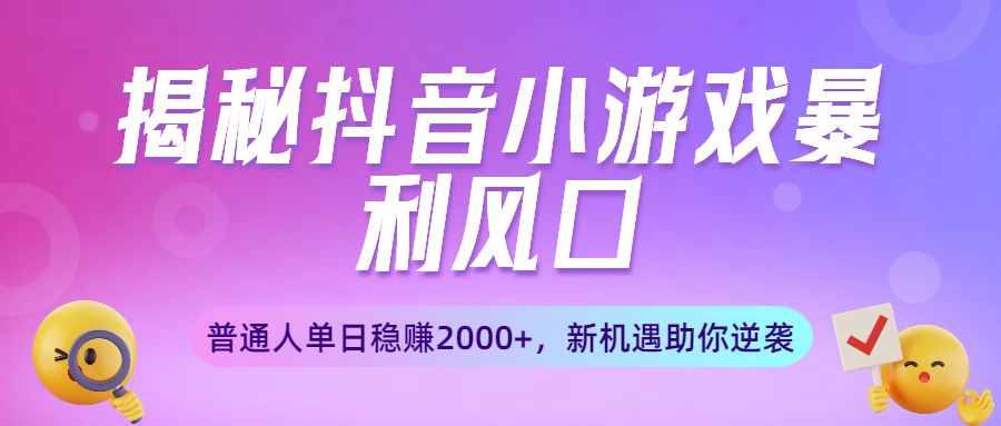 揭秘抖音小游戏暴利风口：普通人单日稳赚2000+，新机遇助你逆袭-卧狐科技网