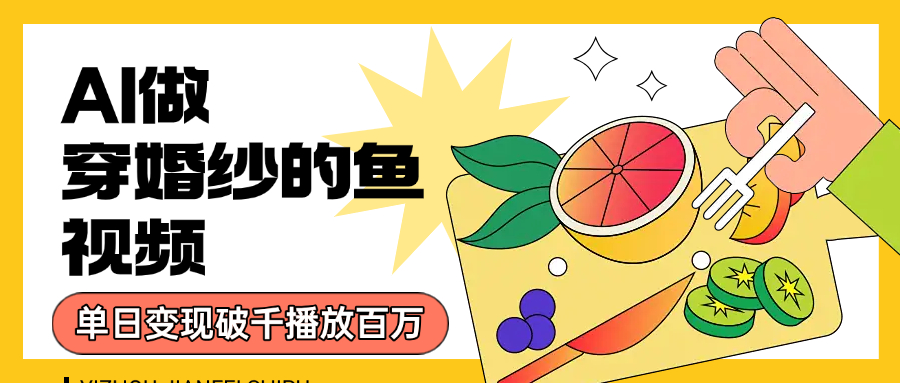 用AI 制作穿婚纱的鱼视频，单日变现1000+，轻松收割百万播放-卧狐科技网