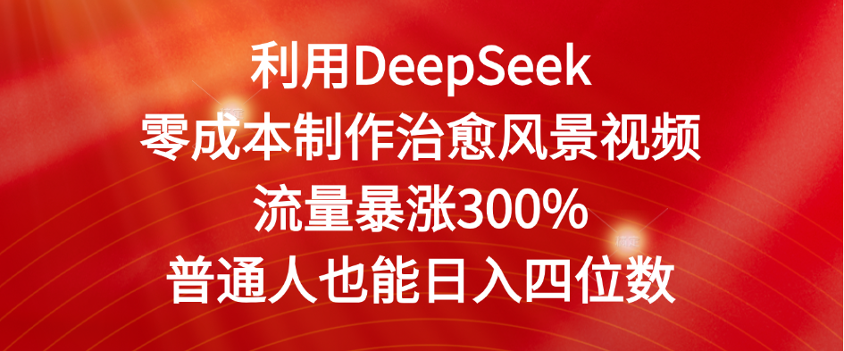 利用DeepSeek零成本制作治愈风景视频，流量暴涨300%。普通人也能日入四位数-卧狐科技网