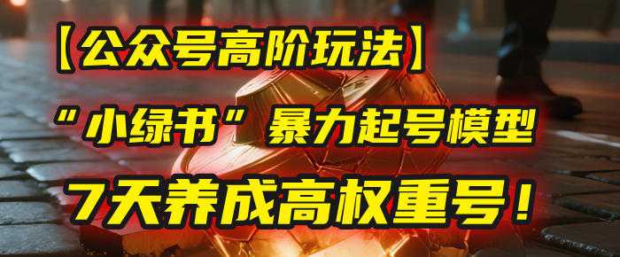 【公众号高阶玩法】我用这套“小绿书”暴力起号模型，7天养成高权重号！-卧狐科技网