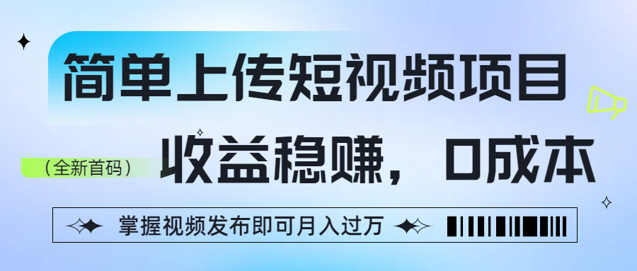 简单上传短视频项目，收益稳赚，0成本，掌握视频发布即可月入过万-卧狐科技网