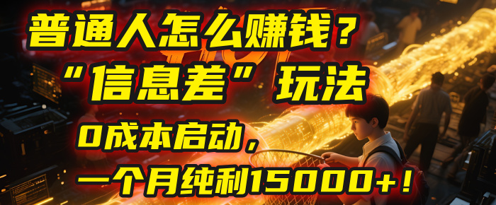 普通人怎么赚钱？| 2025年马哥揭秘“信息差”玩法：0成本启动，一个月纯利15000+！-卧狐科技网