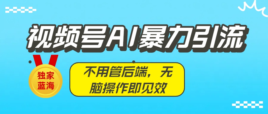 独家蓝海！视频号AI暴力引流：不用管后端，无脑操作即见效-卧狐科技网